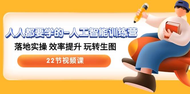 （10346期）人人都要学的-人工智能训练营，落地实操 效率提升 玩转生图 (22节视频课)-问小徐资源库