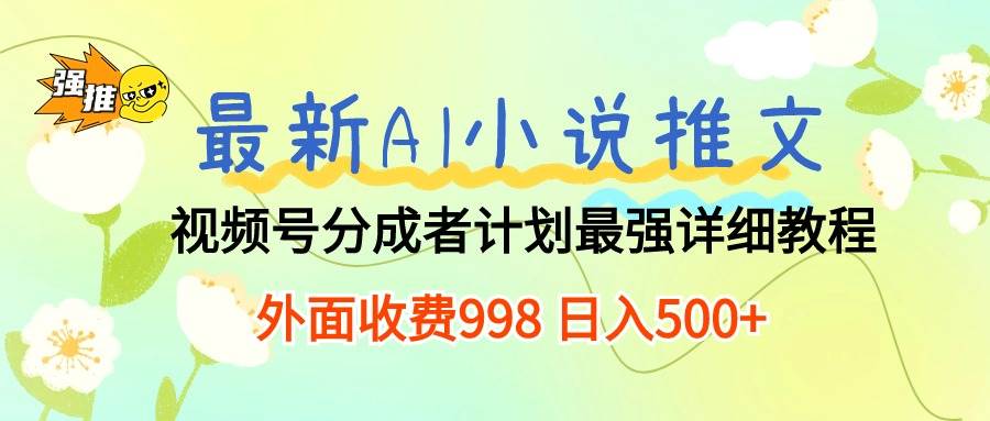 （10292期）最新AI小说推文视频号分成计划 最强详细教程  日入500+-问小徐资源库