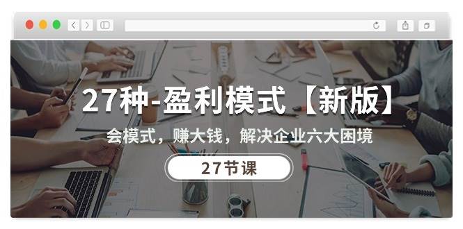 （10726期）27种-盈利模式【新版】会模式，赚大钱，解决企业六大困境 (27节课)-问小徐资源库
