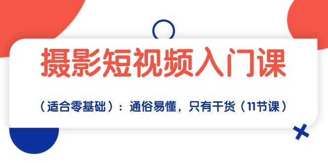 （10247期）摄影短视频入门课（适合零基础）：通俗易懂，只有干货（11节课）-问小徐资源库