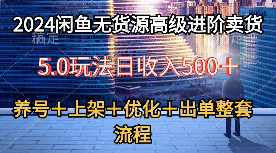 （10332期）2024闲鱼无货源高级进阶卖货5.0，养号＋选品＋上架＋优化＋出单整套流程-问小徐资源库