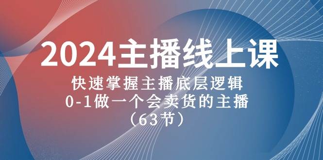 （10377期）2024主播线上课，快速掌握主播底层逻辑，0-1做一个会卖货的主播（63节课）-问小徐资源库