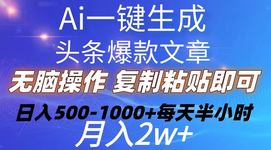 （10540期）Ai一键生成头条爆款文章  复制粘贴即可简单易上手小白首选 日入500-1000+-问小徐资源库