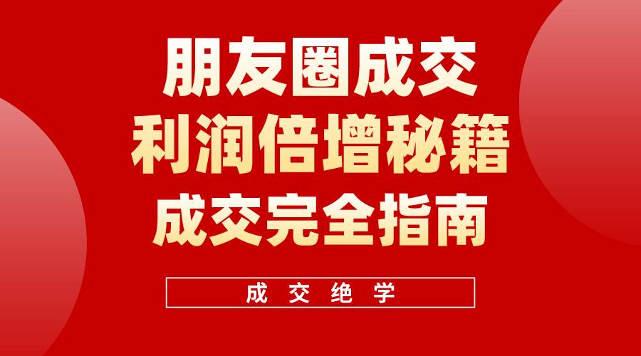 （10363期）利用朋友圈成交年入100万，朋友圈成交利润倍增秘籍-问小徐资源库