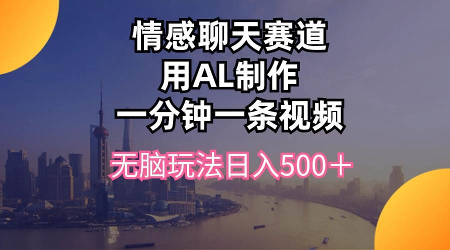 （10349期）情感聊天赛道用al制作一分钟一条视频无脑玩法日入500＋-问小徐资源库