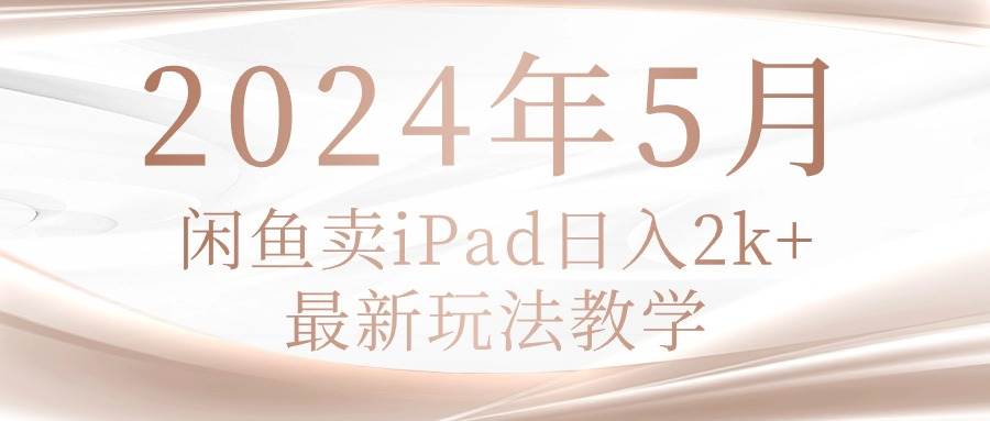 （10459期）2024年5月闲鱼卖ipad日入2k，最新玩法教学-问小徐资源库