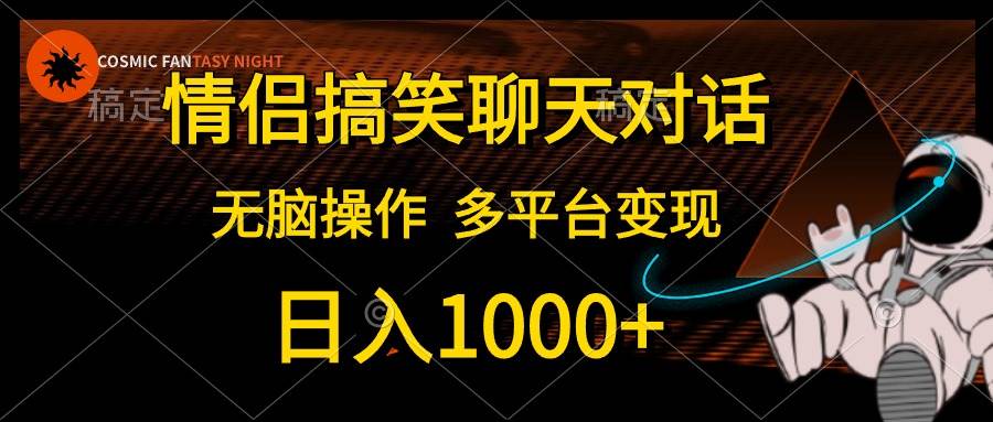 （10654期）情侣搞笑聊天对话，日入1000+,无脑操作，多平台变现-问小徐资源库