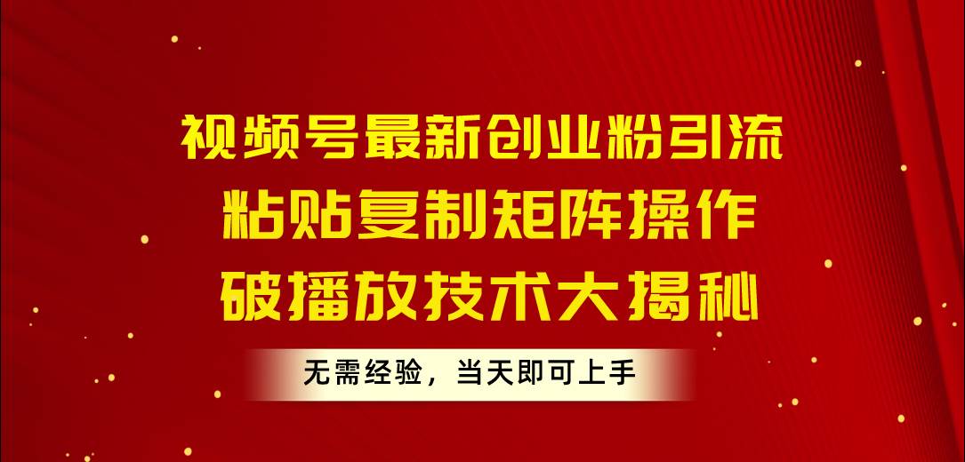 （10803期）视频号最新创业粉引流，粘贴复制矩阵操作，破播放技术大揭秘，无需经验...-问小徐资源库