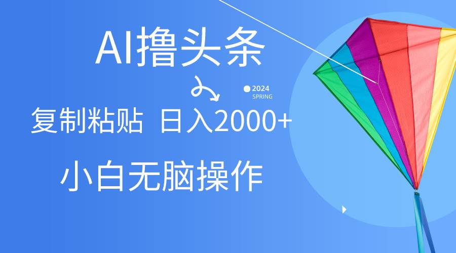 （10365期） AI一键生成爆款文章撸头条,无脑操作，复制粘贴轻松,日入2000+-问小徐资源库