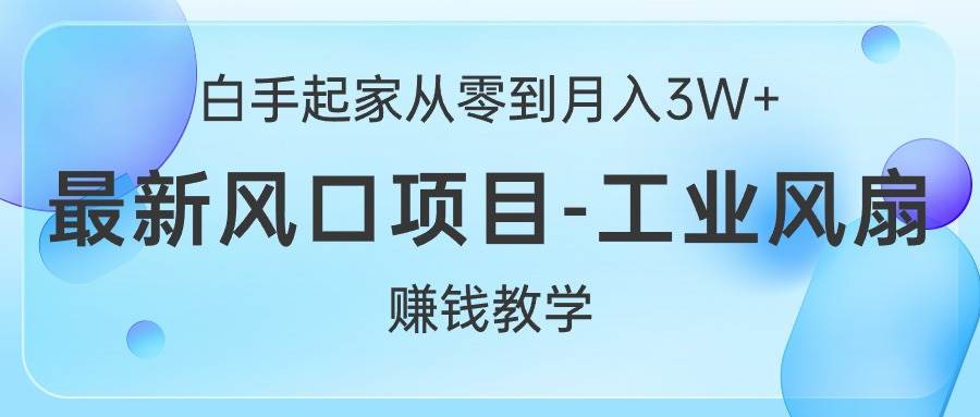 （10663期）白手起家从零到月入3W+，最新风口项目-工业风扇赚钱教学-问小徐资源库