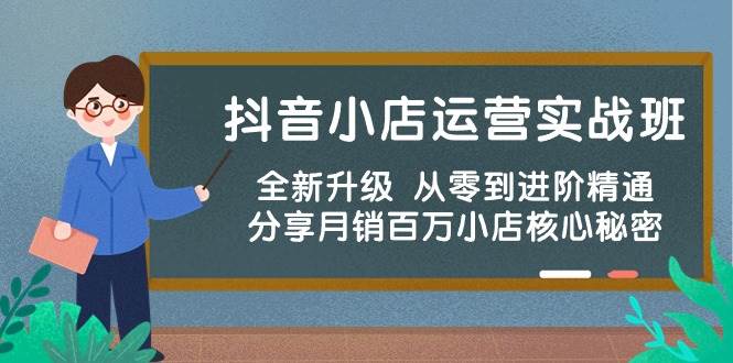 （10263期）抖音小店运营实战班，全新升级 从零到进阶精通 分享月销百万小店核心秘密-问小徐资源库