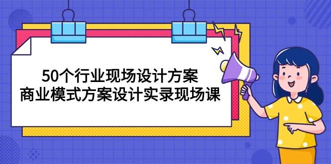 （10300期）50个行业 现场设计方案，商业模式方案设计实录现场课（50节课）-问小徐资源库