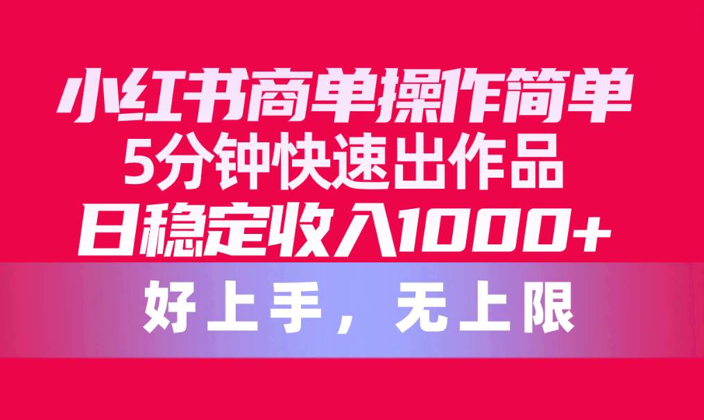 （10323期）小红书商单操作简单，5分钟快速出作品，日稳定收入1000+，无上限-问小徐资源库