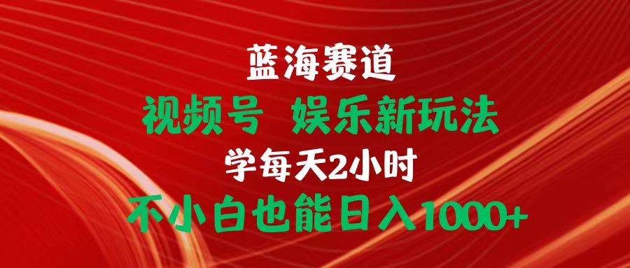 （10818期）蓝海赛道视频号 娱乐新玩法每天2小时小白也能日入1000+-问小徐资源库
