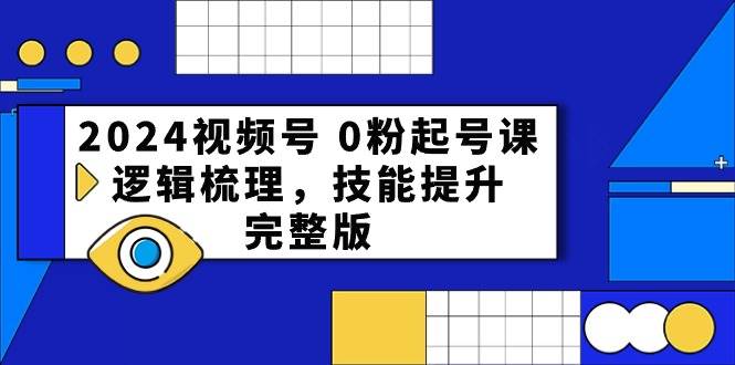 （10423期）2024视频号 0粉起号课，逻辑梳理，技能提升，完整版-问小徐资源库