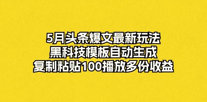 （10379期）5月头条爆文最新玩法，黑科技模板自动生成，复制粘贴100播放多份收益-问小徐资源库