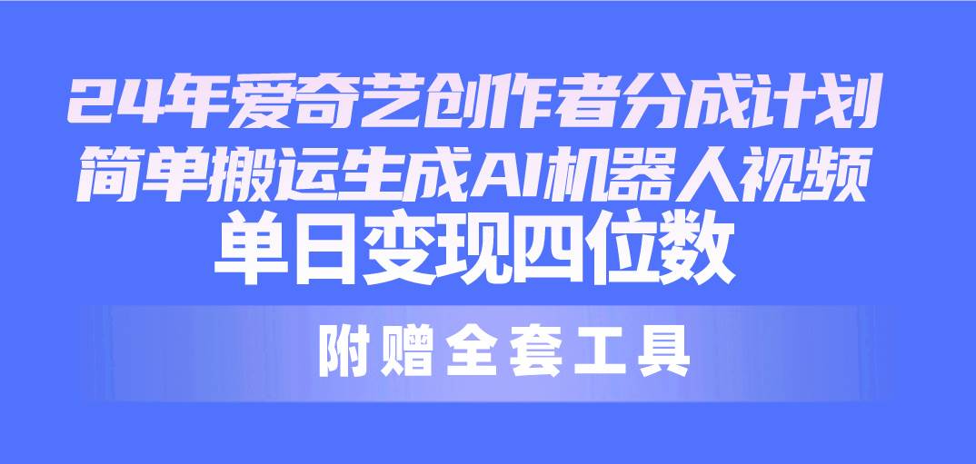 （10308期）24最新爱奇艺创作者分成计划，简单搬运生成AI机器人视频，单日变现四位数-问小徐资源库