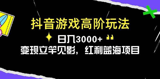（10620期）抖音游戏高阶玩法，日入3000+，变现立竿见影，红利蓝海项目-问小徐资源库