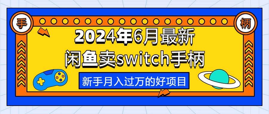 （10831期）2024年6月最新闲鱼卖switch游戏手柄，新手月入过万的第一个好项目-问小徐资源库