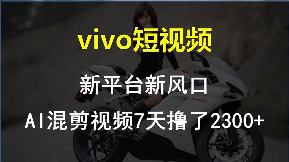 （10357期）vivo短视频:新平台新风口，AI混剪视频7天撸了2300+-问小徐资源库