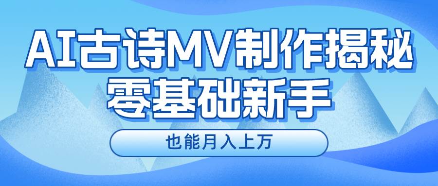 （10784期）新手必看，利用AI制作古诗MV，快速实现月入上万-问小徐资源库