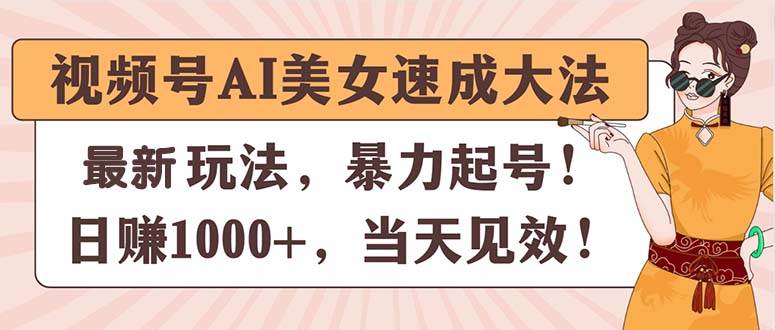 （11330期）视频号AI美女速成大法，暴力起号，日赚1000+，当天见效-问小徐资源库