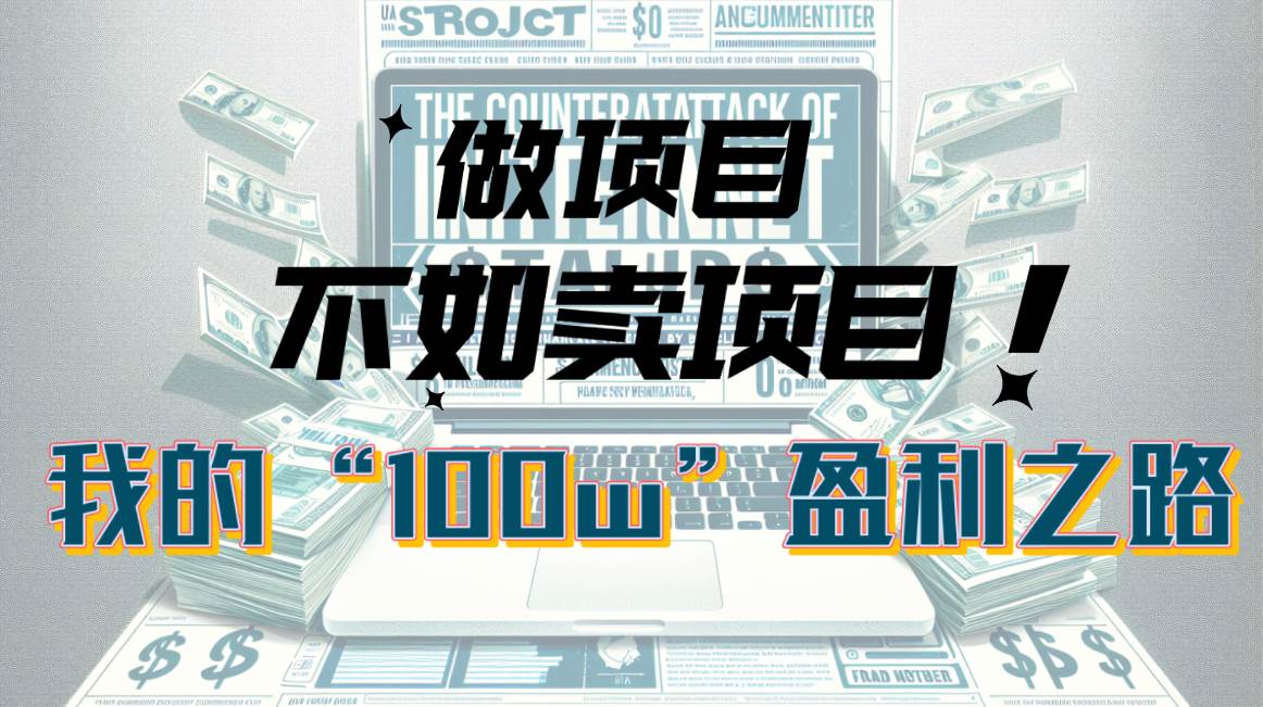 （10930期）为什么做项目不如卖项目？我的100W+盈利之路-问小徐资源库