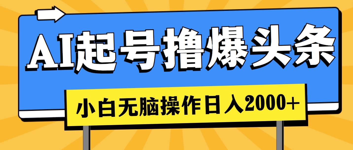 （11008期）AI起号撸爆头条，小白也能操作，日入2000+-问小徐资源库