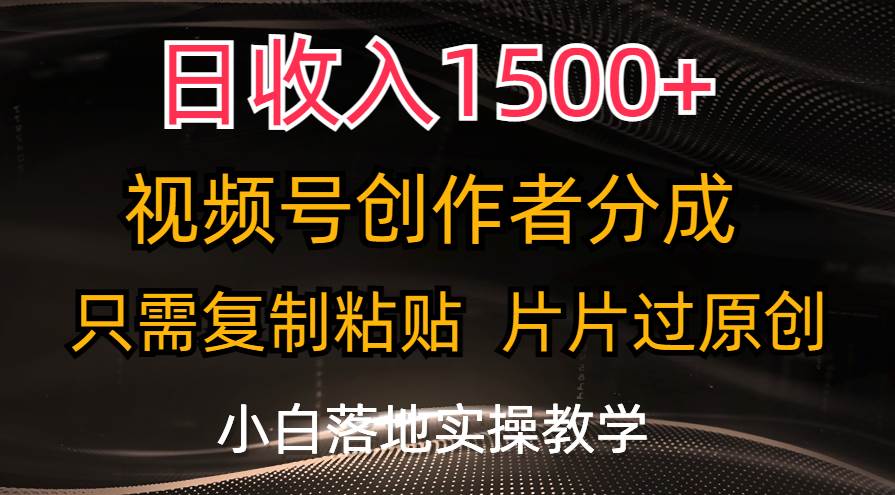 （11339期）日收入1500+，视频号创作者分成，只需复制粘贴，片片过原创，小白也可...-问小徐资源库
