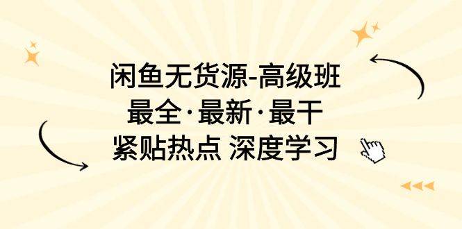 （10886期）闲鱼无货源-高级班，最全·最新·最干，紧贴热点 深度学习（17节课）-问小徐资源库