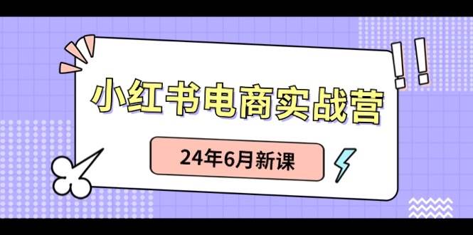 （10984期）小红书电商实战营：小红书笔记带货和无人直播，24年6月新课-问小徐资源库