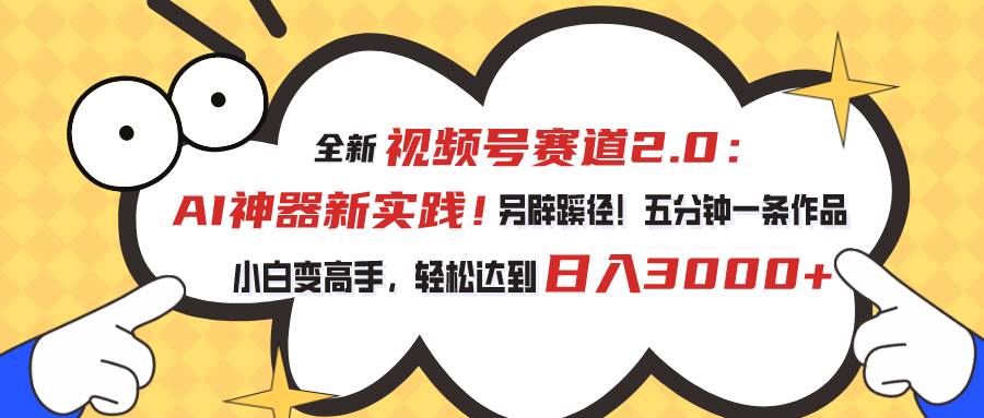 （10866期）视频号赛道2.0：AI神器新实践！另辟蹊径！五分钟一条作品，小白变高手...-问小徐资源库