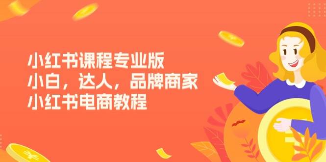 （11022期）小红书课程专业版，小白，达人，品牌商家，小红书电商教程（15节）-问小徐资源库