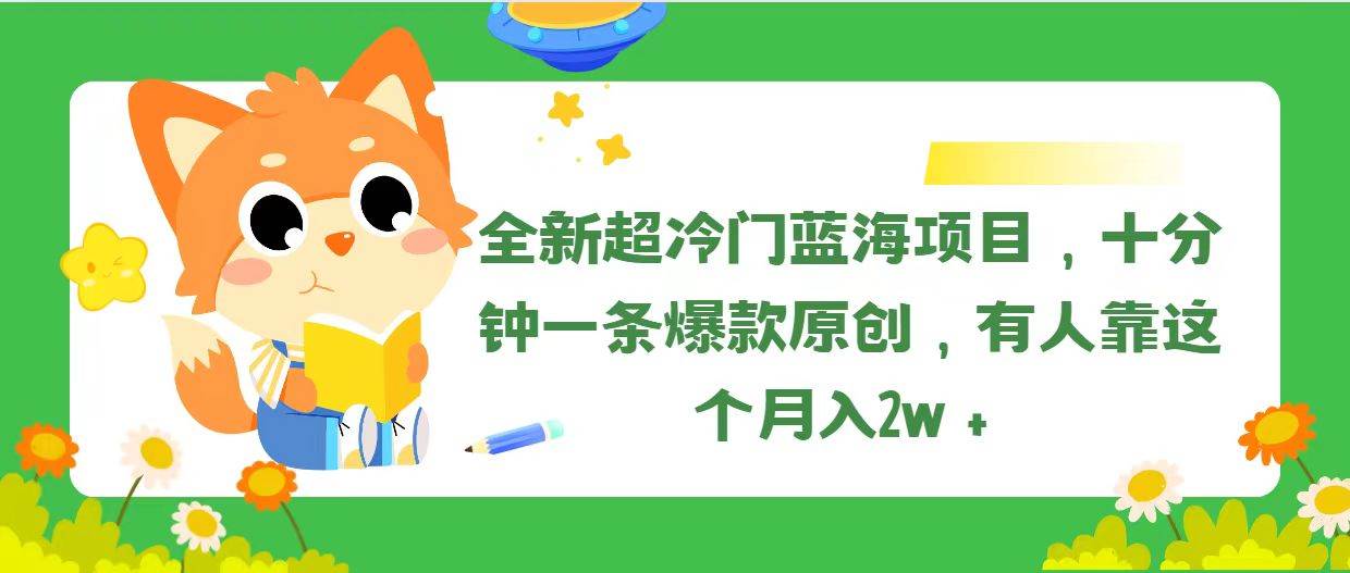 （11271期）全新超冷门蓝海项目，十分钟一条爆款原创，有人靠这个月入2w＋-问小徐资源库