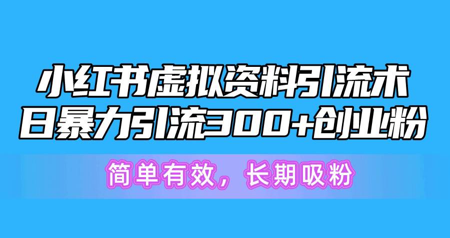 （10941期）小红书虚拟资料引流术，日暴力引流300+创业粉，简单有效，长期吸粉-问小徐资源库