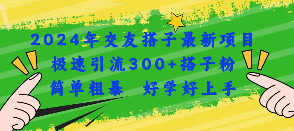 （11259期）2024年交友搭子最新项目，极速引流300+搭子粉，简单粗暴，好学好上手-问小徐资源库