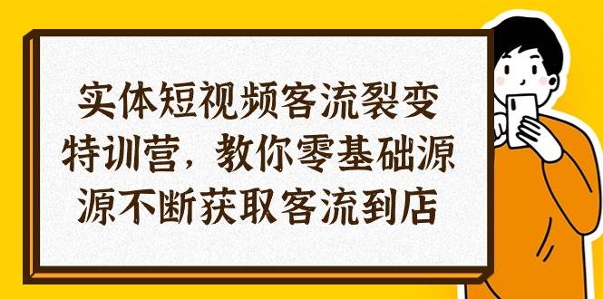 （10904期）实体-短视频客流 裂变特训营，教你0基础源源不断获取客流到店（29节）-问小徐资源库