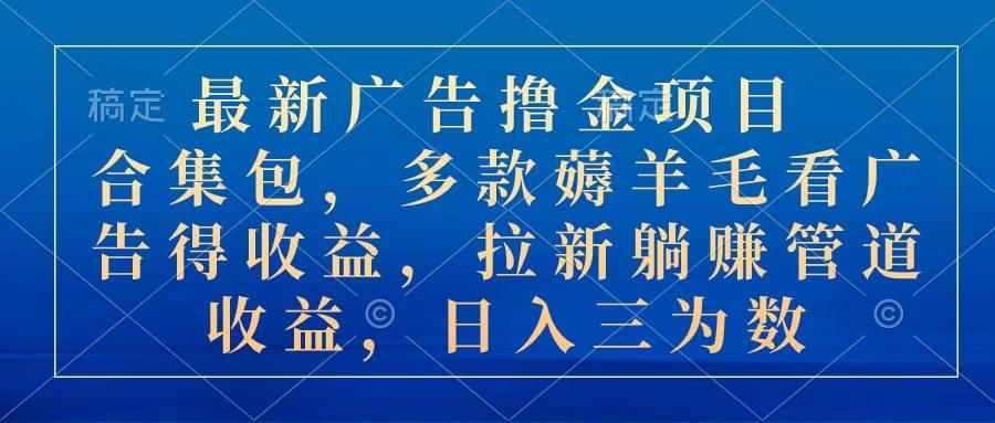 （10906期）最新广告撸金项目合集包，多款薅羊毛看广告收益 拉新管道收益，日入三为数-问小徐资源库