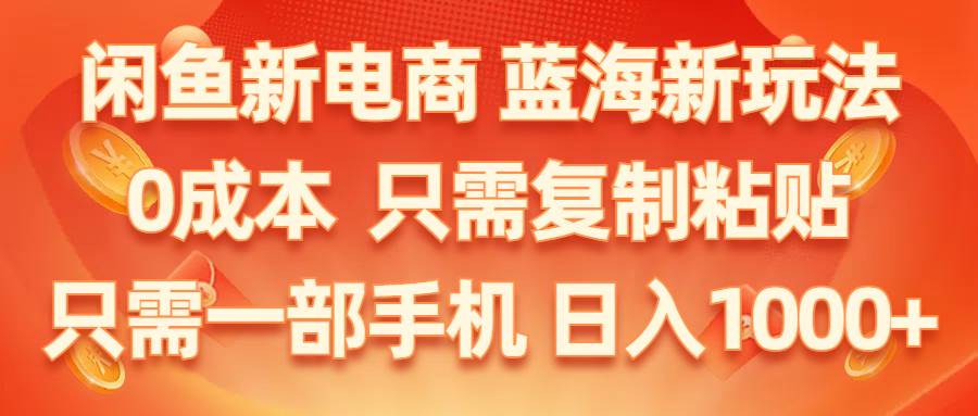 （11013期）闲鱼新电商,蓝海新玩法,0成本,只需复制粘贴,小白轻松上手,只需一部手机...-问小徐资源库