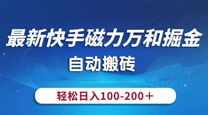 （10956期）最新快手磁力万和掘金，自动搬砖，轻松日入100-200，操作简单-问小徐资源库