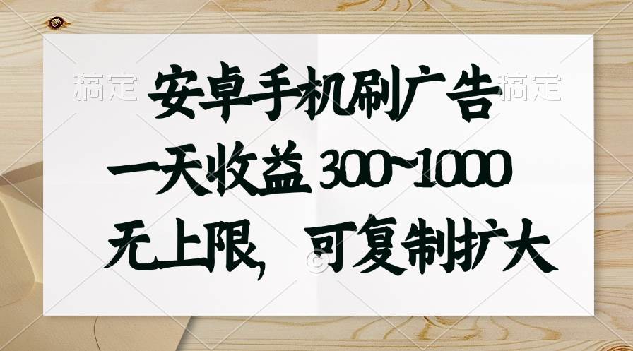 （11079期）安卓手机刷广告。一天收益300~1000，无上限，可批量复制扩大-问小徐资源库