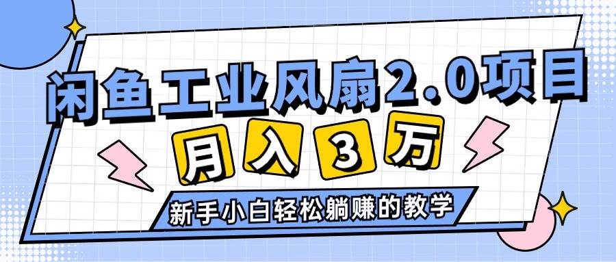 （11002期）2024年6月最新闲鱼工业风扇2.0项目，轻松月入3W+，新手小白躺赚的教学-问小徐资源库
