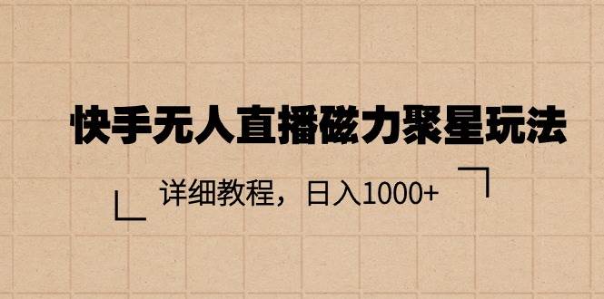 （11116期）快手无人直播磁力聚星玩法，详细教程，日入1000+-问小徐资源库