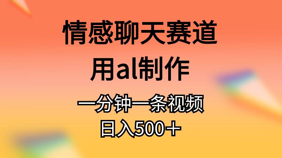 （11145期）情感聊天赛道用al制作一分钟一条原创视频日入500＋-问小徐资源库