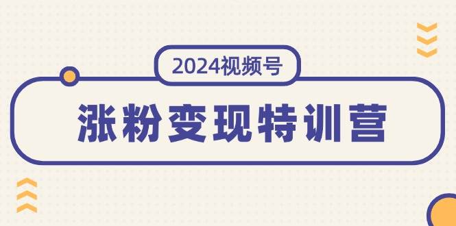 图片[1]-（11779期）2024视频号-涨粉变现特训营：一站式打造稳定视频号涨粉变现模式（10节）-问小徐资源库