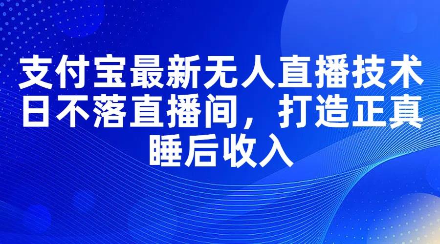 图片[1]-（11865期）支付宝最新无人直播技术，日不落直播间，打造正真睡后收入-问小徐资源库