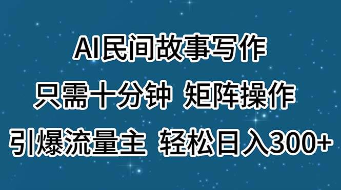 （11559期）AI民间故事写作，只需十分钟，矩阵操作，引爆流量主，轻松日入300+-问小徐资源库