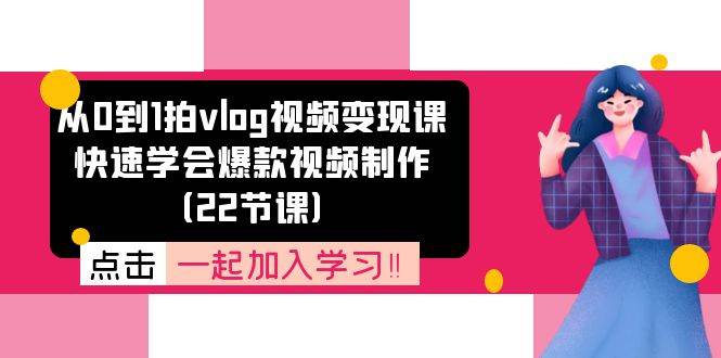 （11519期）从0到1拍vlog视频变现课：快速学会爆款视频制作（22节课）-问小徐资源库