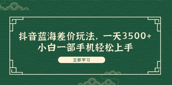 图片[1]-（11903期）抖音蓝海差价玩法，一天3500+，小白一部手机轻松上手-问小徐资源库