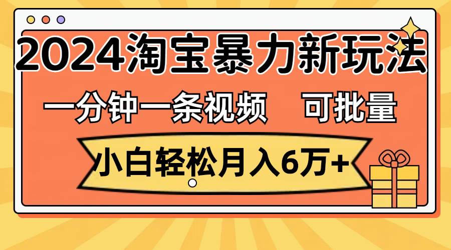 图片[1]-（11700期）一分钟一条视频，小白轻松月入6万+，2024淘宝暴力新玩法，可批量放大收益-问小徐资源库